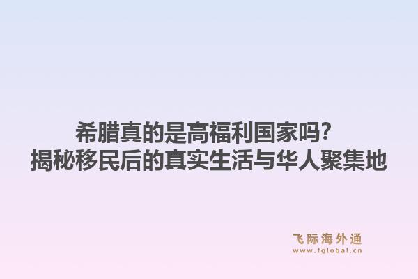 希腊真的是高福利国家吗？揭秘移民后的真实生活与华人聚集地