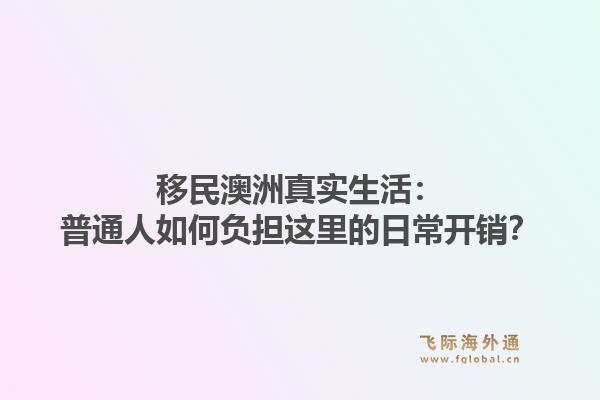 移民澳洲真实生活：普通人如何负担这里的日常开销？1.jpg
