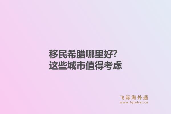 移民希腊哪里好？这些城市值得考虑