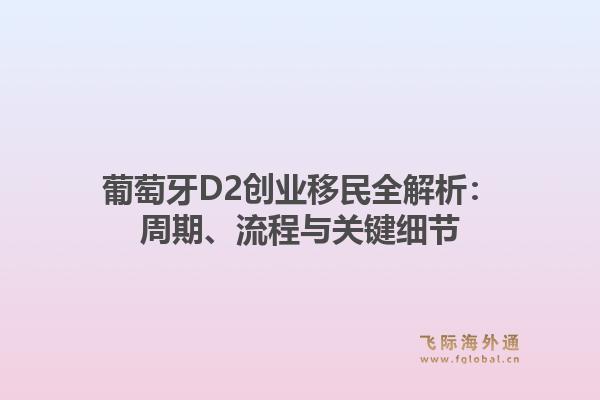 葡萄牙D2创业移民全解析：周期、流程与关键细节1.jpg