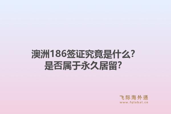 澳洲186签证究竟是什么？是否属于永久居留？