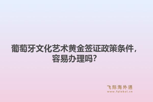 葡萄牙文化艺术黄金签证政策条件，容易办理吗？