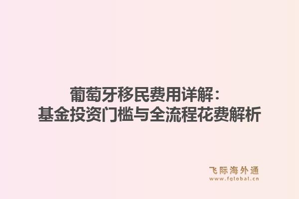 葡萄牙移民费用详解：基金投资门槛与全流程花费解析