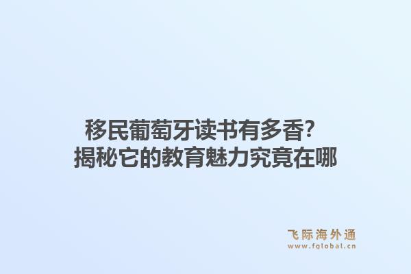 移民葡萄牙读书有多香？揭秘它的教育魅力究竟在哪