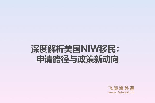 深度解析美国NIW移民：申请路径与政策新动向
