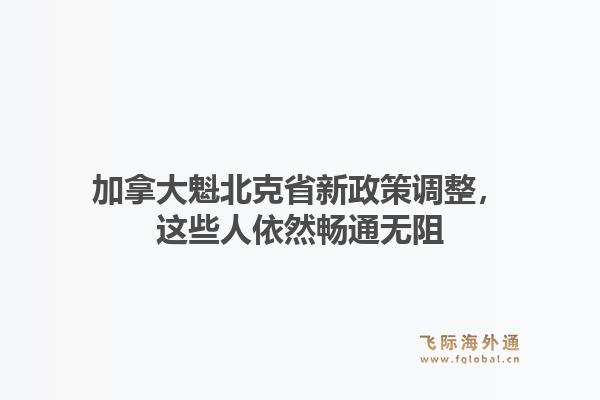 加拿大魁北克省新政策调整，这些人依然畅通无阻