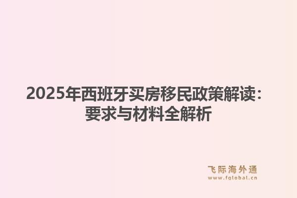 2025年西班牙买房移民政策解读：要求与材料全解析