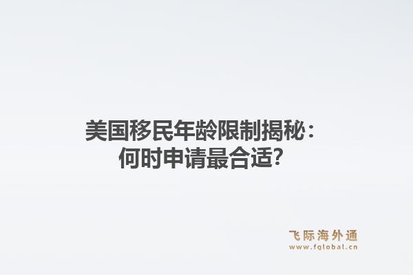 美国移民年龄限制揭秘:何时申请最合适?1.jpg