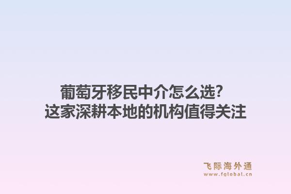 葡萄牙移民中介怎么选?这家深耕本地的机构值得关注