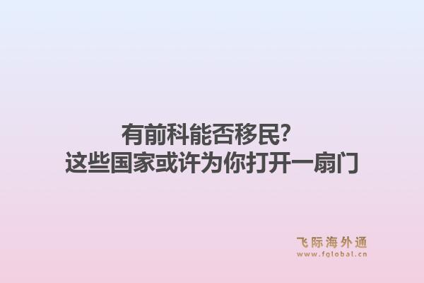 有前科能否移民?这些国家或许为你打开一扇门