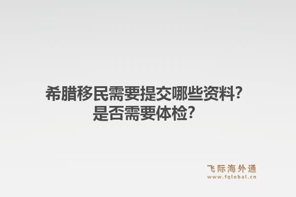 希腊移民需要提交哪些资料?是否需要体检?
