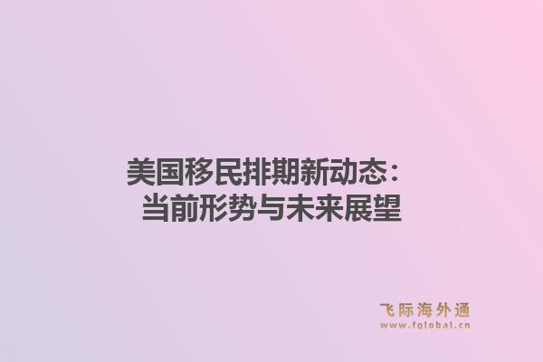美国移民排期新动态:当前形势与未来展望