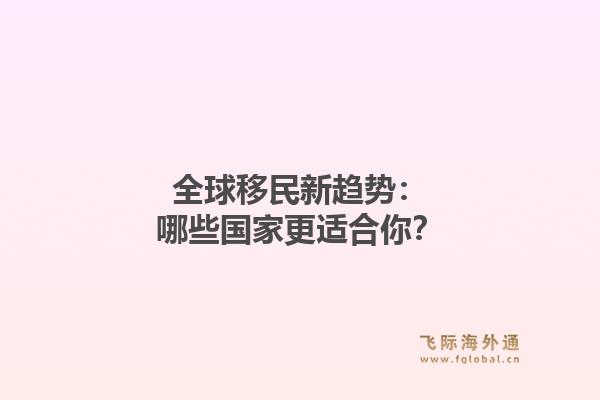 全球移民新趋势:哪些国家更适合你?