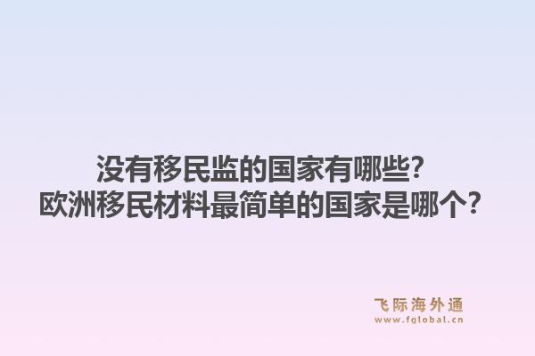 没有移民监的国家有哪些?欧洲移民材料最简单的国家是哪个?