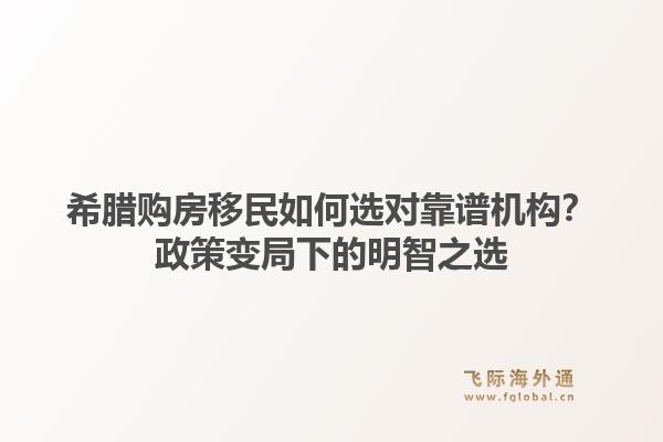 希腊购房移民如何选对靠谱机构?政策变局下的明智之选