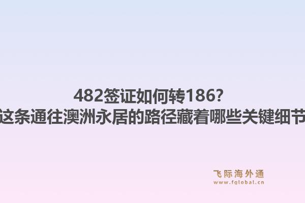 482签证如何转186?这条通往澳洲永居的路径藏着哪些关键细节
