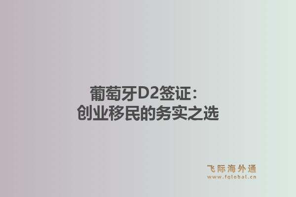 葡萄牙D2签证:创业移民的务实之选