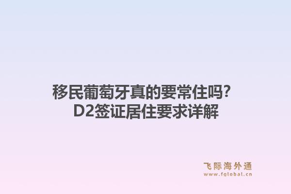 移民葡萄牙真的要常住吗?D2签证居住要求详解