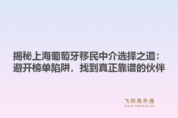 揭秘上海葡萄牙移民中介选择之道:避开榜单陷阱,找到真正靠谱的伙伴