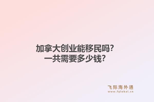 加拿大创业能移民吗?一共需要多少钱?