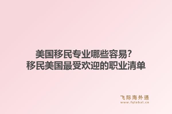美国移民专业哪些容易?移民美国最受欢迎的职业清单