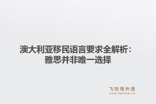 澳大利亚移民语言要求全解析:雅思并非唯一选择