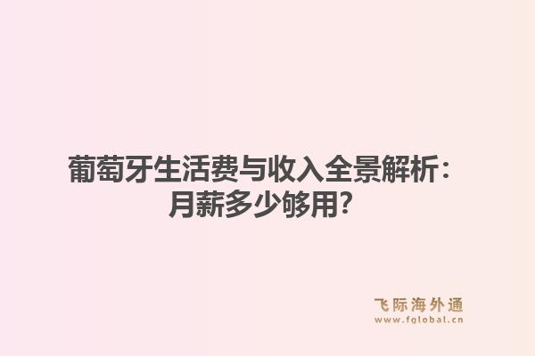 葡萄牙生活费与收入全景解析:月薪多少够用?
