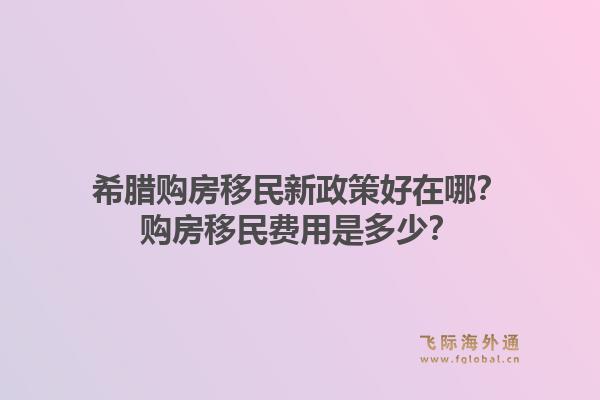 希腊购房移民新政策好在哪?购房移民费用是多少?