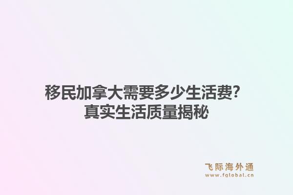 移民加拿大需要多少生活费?真实生活质量揭秘