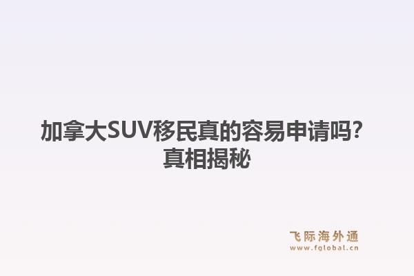 加拿大SUV移民真的容易申请吗?真相揭秘