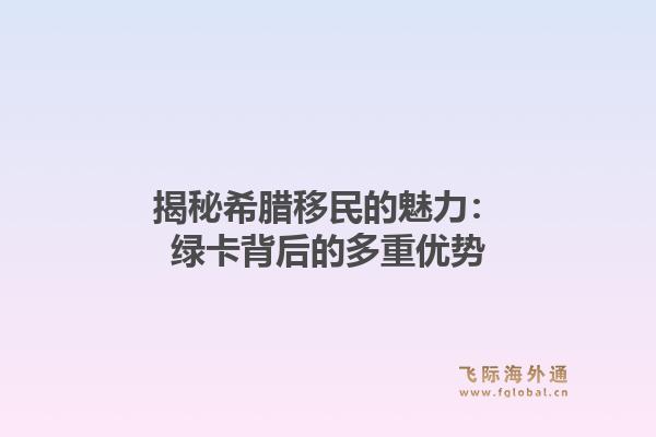 揭秘希腊移民的魅力:绿卡背后的多重优势
