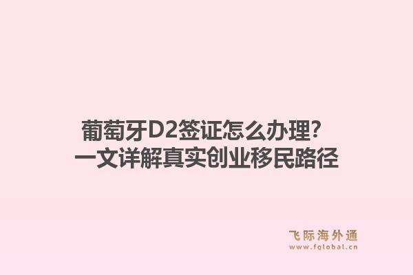 葡萄牙D2签证怎么办理?一文详解真实创业移民路径