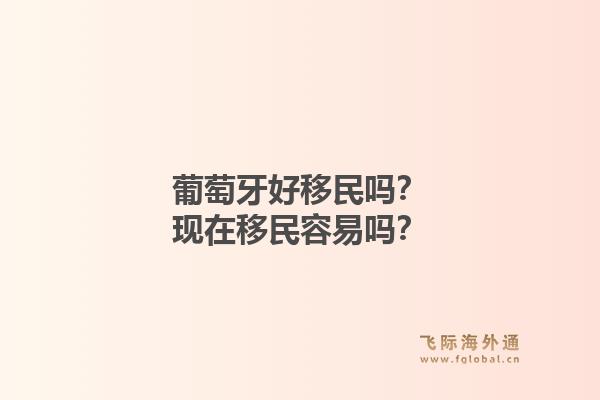 葡萄牙好移民吗?现在移民容易吗?