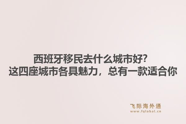 西班牙移民去什么城市好?这四座城市各具魅力,总有一款适合你