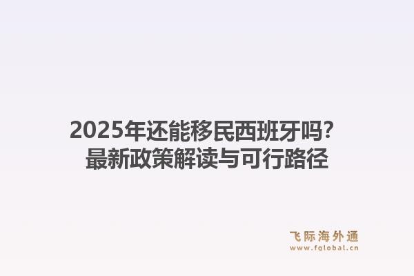 2025年还能移民西班牙吗?最新政策解读与可行路径