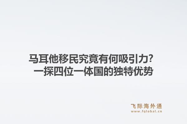 马耳他移民究竟有何吸引力?一探四位一体国的独特优势
