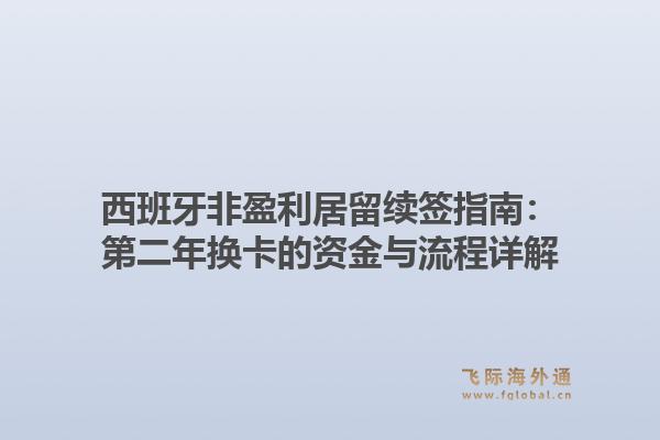 西班牙非盈利居留续签指南：第二年换卡的资金与流程详解