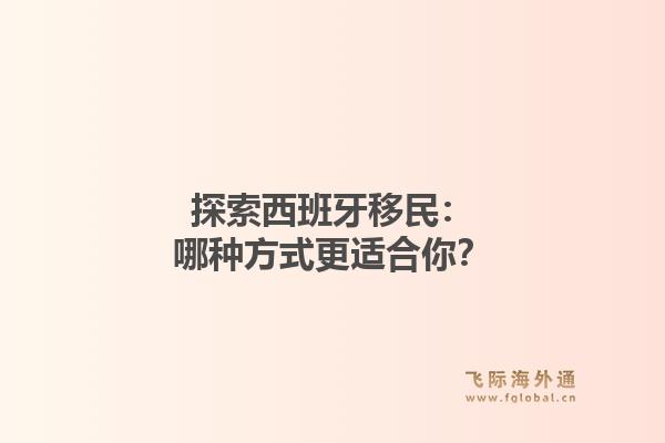 探索西班牙移民:哪种方式更适合你?