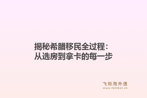 揭秘希腊移民全过程:从选房到拿卡的每一步