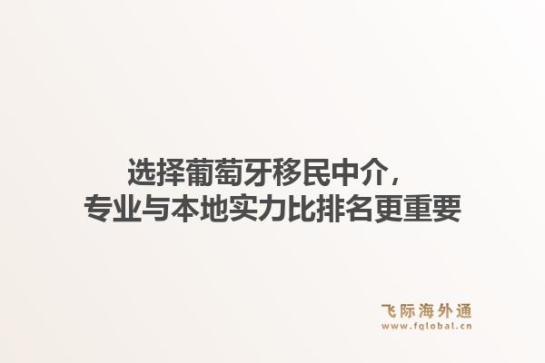 选择葡萄牙移民中介,专业与本地实力比排名更重要