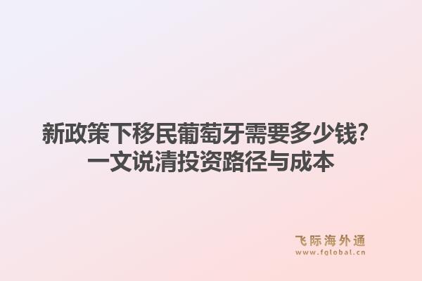 新政策下移民葡萄牙需要多少钱?一文说清投资路径与成本