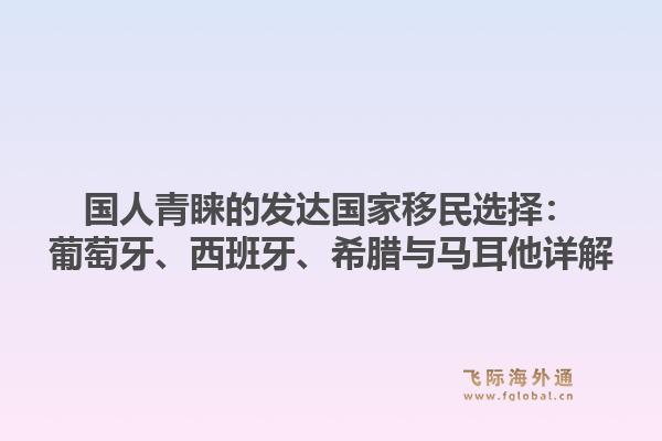 国人青睐的发达国家移民选择：葡萄牙、西班牙、希腊与马耳他详解