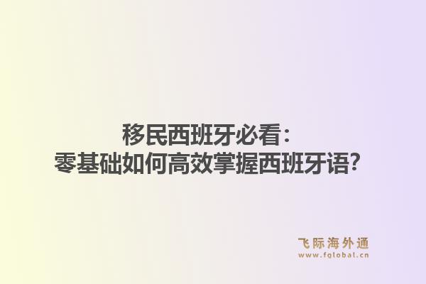 移民西班牙必看:零基础如何高效掌握西班牙语?