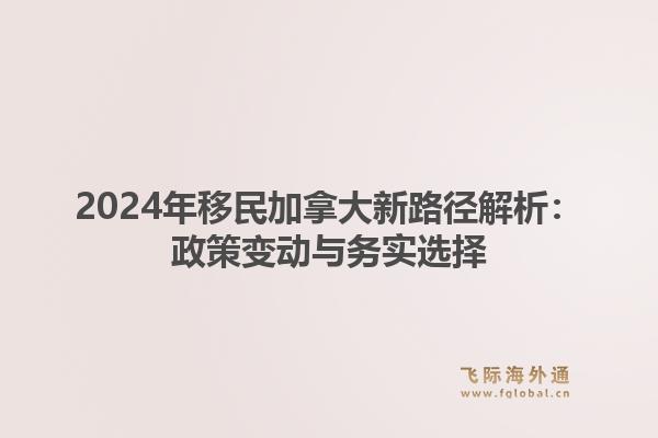2024年移民加拿大新路径解析：政策变动与务实选择