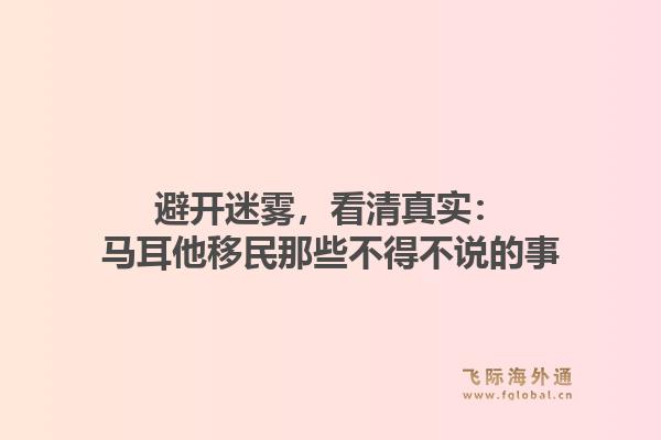 避开迷雾,看清真实:马耳他移民那些不得不说的事