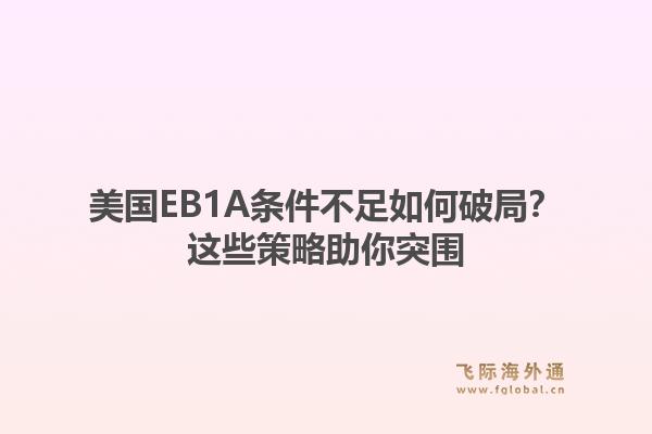美国EB1A条件不足如何破局？这些策略助你突围