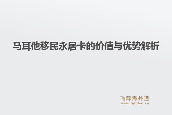 马耳他移民永居卡的价值与优势解析