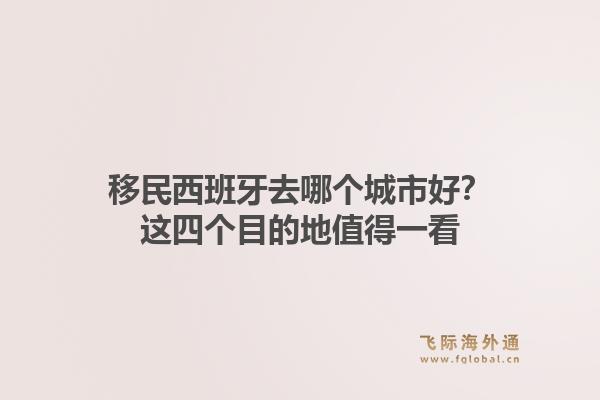 移民西班牙去哪个城市好?这四个目的地值得一看