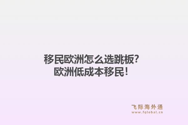 移民欧洲怎么选跳板?欧洲低成本移民!