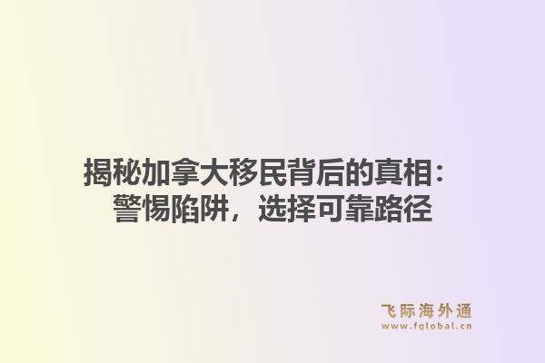揭秘加拿大移民背后的真相:警惕陷阱,选择可靠路径